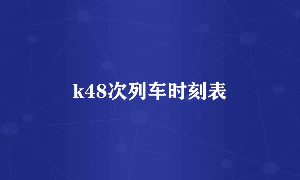 k48次列车时刻表