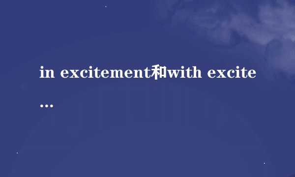 in excitement和with excitement的区别