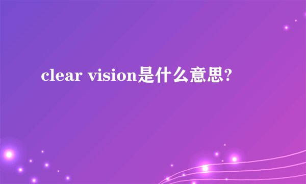 clear vision是什么意思?