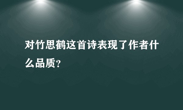 对竹思鹤这首诗表现了作者什么品质？