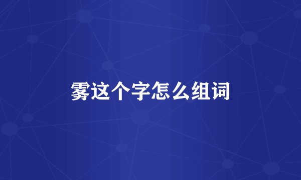 雾这个字怎么组词