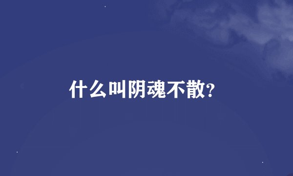 什么叫阴魂不散？