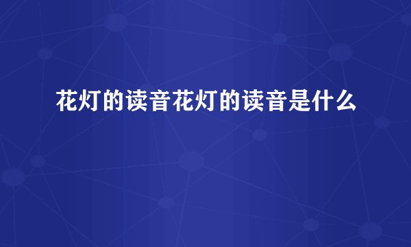 花灯的读音花灯的读音是什么