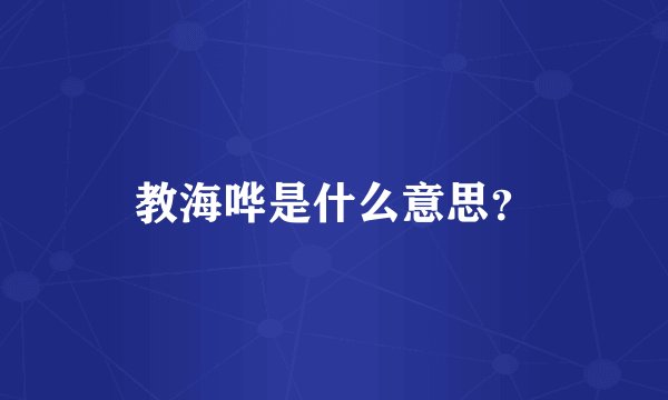 教海哗是什么意思？