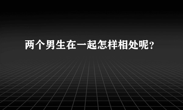 两个男生在一起怎样相处呢？