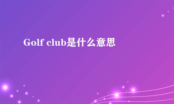 Golf club是什么意思