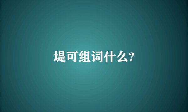 堤可组词什么?