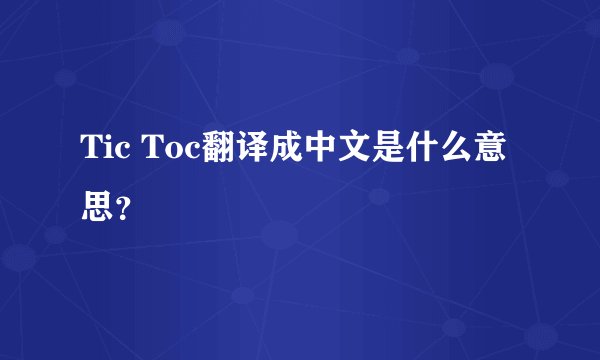 Tic Toc翻译成中文是什么意思？