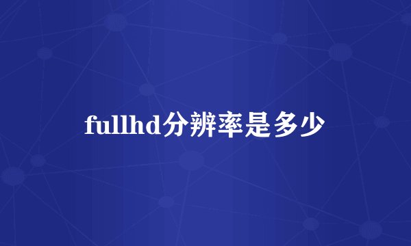 fullhd分辨率是多少