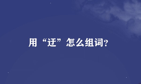 用“迂”怎么组词？