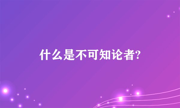 什么是不可知论者?