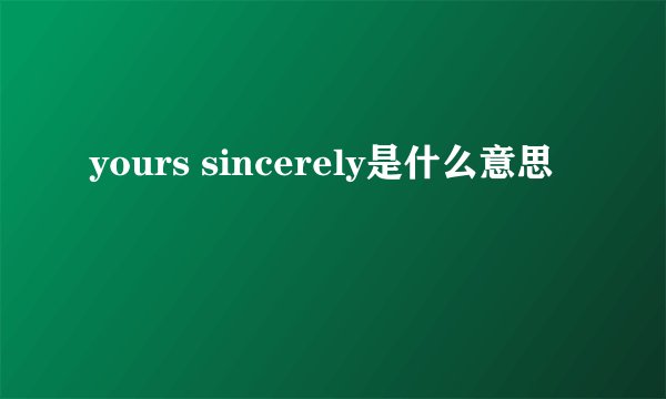 yours sincerely是什么意思