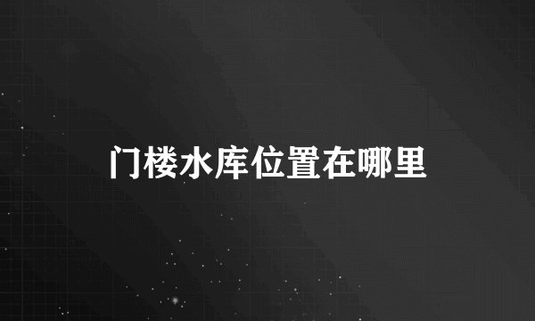 门楼水库位置在哪里