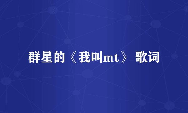 群星的《我叫mt》 歌词