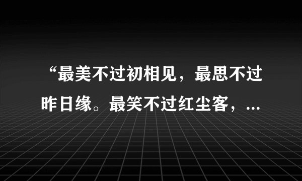 “最美不过初相见，最思不过昨日缘。最笑不过红尘客，最难不过复少年。”出自哪部作品？