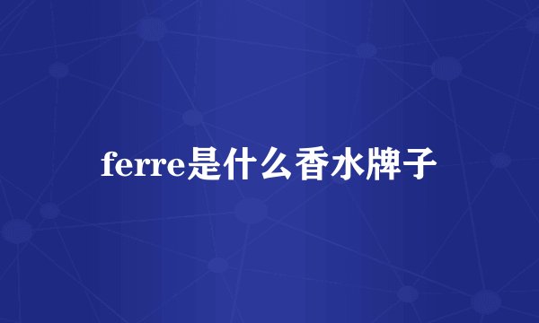 ferre是什么香水牌子