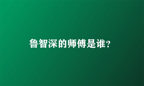 鲁智深的师傅是谁？