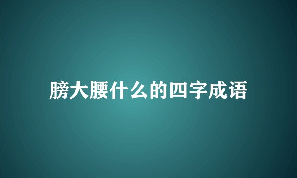 膀大腰什么的四字成语