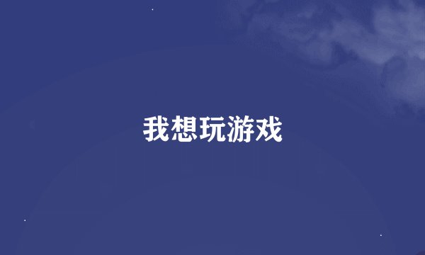 我想玩游戏