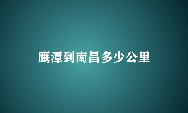 鹰潭到南昌多少公里