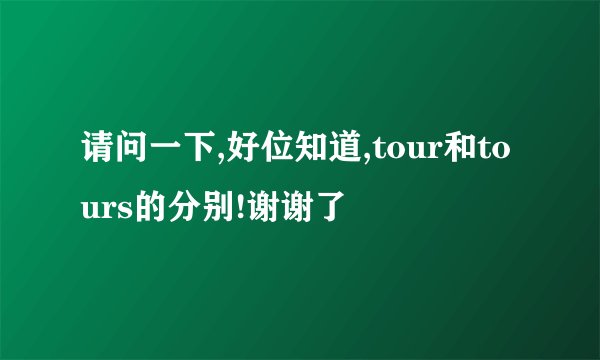 请问一下,好位知道,tour和tours的分别!谢谢了