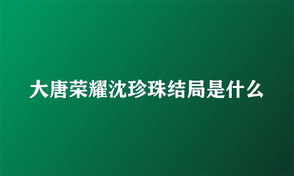 大唐荣耀沈珍珠结局是什么