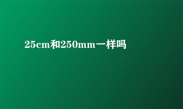 25cm和250mm一样吗