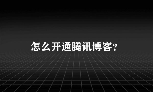 怎么开通腾讯博客？