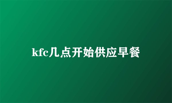 kfc几点开始供应早餐
