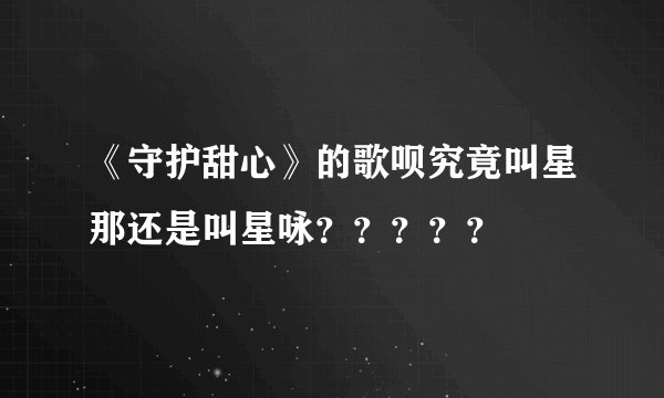 《守护甜心》的歌呗究竟叫星那还是叫星咏？？？？？