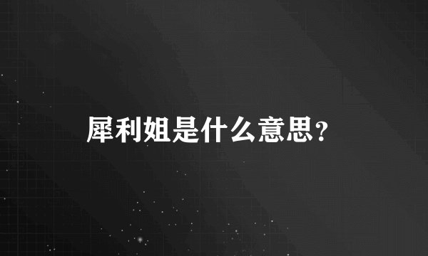 犀利姐是什么意思？