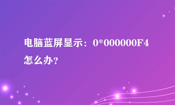 电脑蓝屏显示：0*000000F4怎么办？