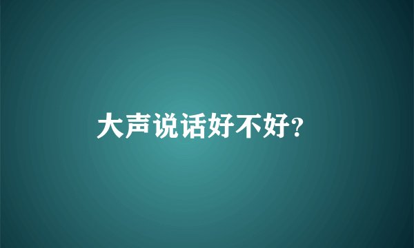 大声说话好不好？