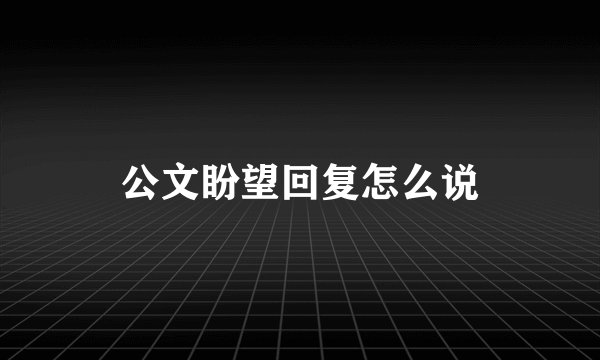 公文盼望回复怎么说