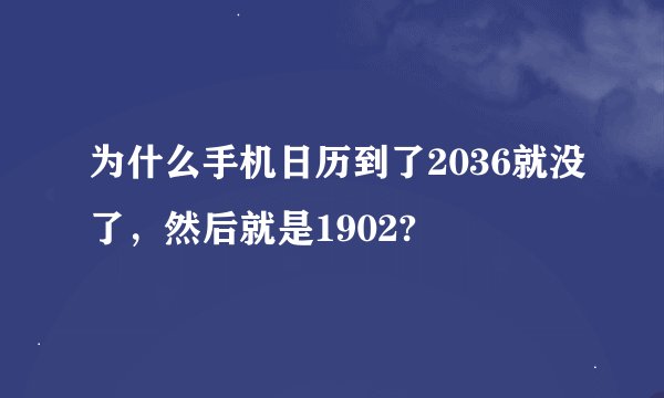 为什么手机日历到了2036就没了，然后就是1902?