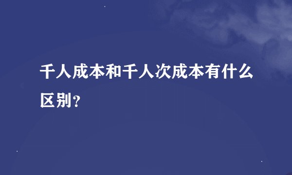 千人成本和千人次成本有什么区别？