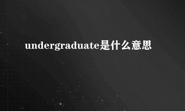 undergraduate是什么意思