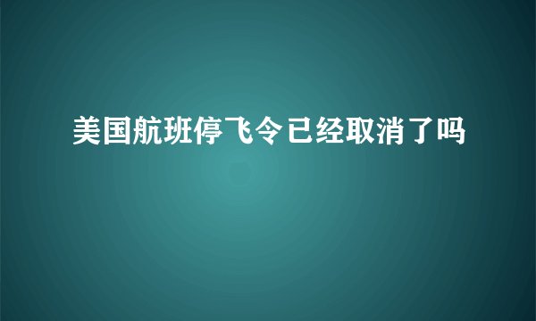 美国航班停飞令已经取消了吗