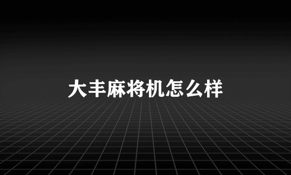 大丰麻将机怎么样