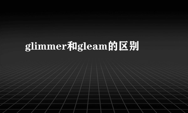 glimmer和gleam的区别