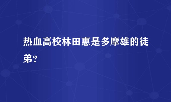 热血高校林田惠是多摩雄的徒弟？