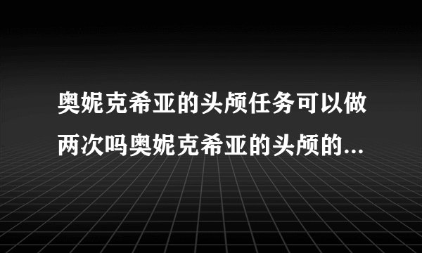 奥妮克希亚的头颅任务可以做两次吗奥妮克希亚的头颅的任务在那里接呀说具体点