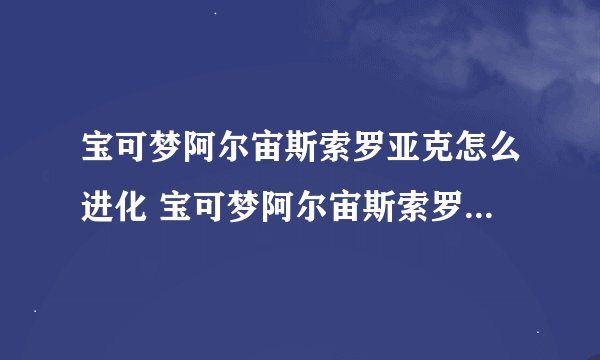 宝可梦阿尔宙斯索罗亚克怎么进化 宝可梦阿尔宙斯索罗亚克如何进化