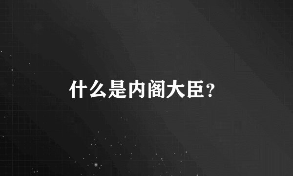 什么是内阁大臣？