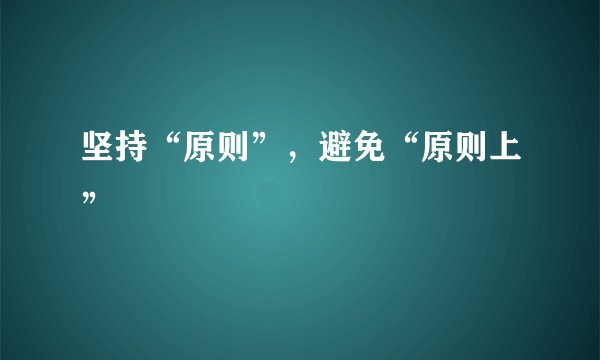坚持“原则”，避免“原则上”