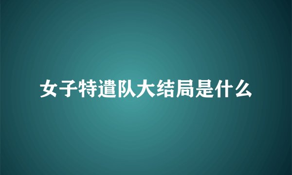 女子特遣队大结局是什么