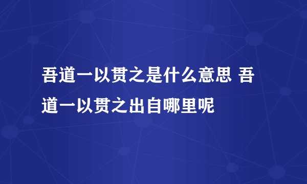 吾道一以贯之是什么意思 吾道一以贯之出自哪里呢