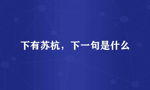下有苏杭，下一句是什么