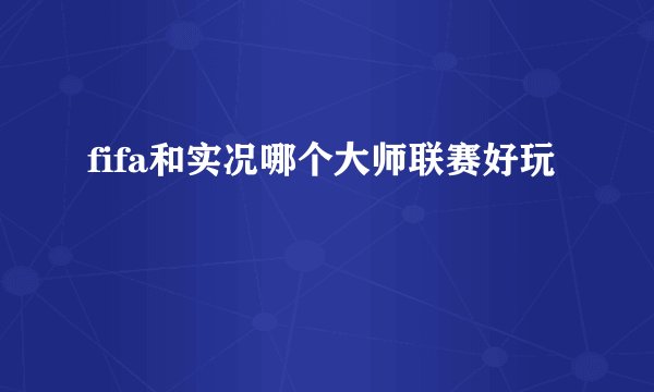 fifa和实况哪个大师联赛好玩