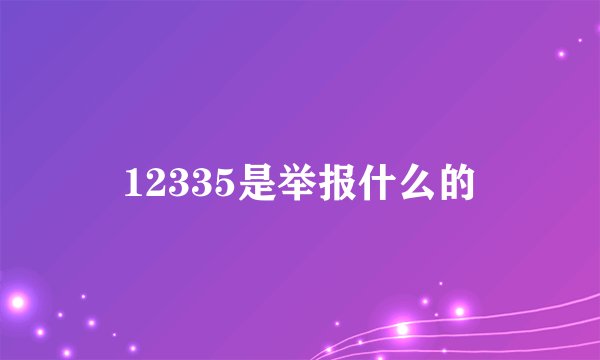 12335是举报什么的